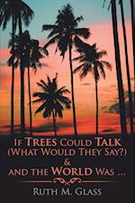 If Trees Could Talk (What Would They Say?) & and the World Was . . .