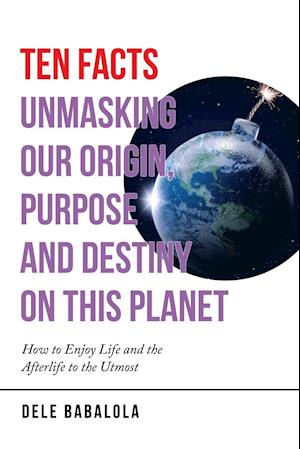 Ten Facts Unmasking Our Origin, Purpose and Destiny on This Planet