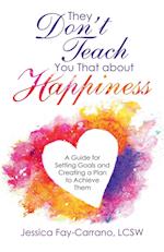 They Don't Teach You That About Happiness: A Guide for Setting Goals and Creating a Plan to Achieve Them 