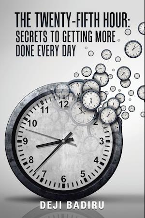 The Twenty-Fifth Hour:: Secrets to Getting More Done Every Day