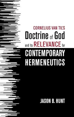 Cornelius Van Til's Doctrine of God and Its Relevance for Contemporary Hermeneutics