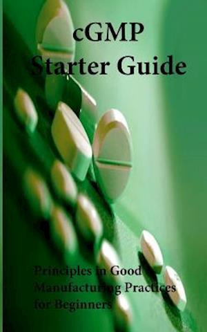 cGMP Starter Guide: Principles in Good Manufacturing Practices for Begineers