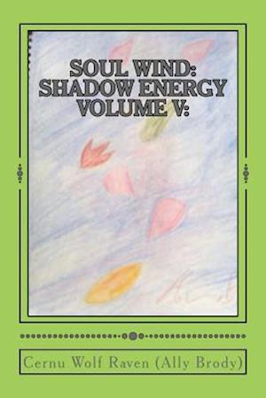 Soul Wind: Shadow Energy Volume V:: A Book about Knowledge, Messages, Necromancy, and Divination (2007-Fall 2015)