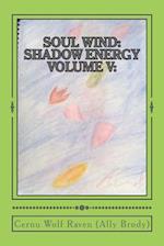 Soul Wind: Shadow Energy Volume V:: A Book about Knowledge, Messages, Necromancy, and Divination (2007-Fall 2015) 