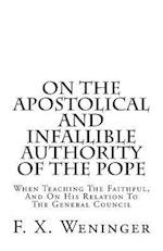 On the Apostolical and Infallible Authority of the Pope - When Teaching the Faithful, and on His Relation to the General Council