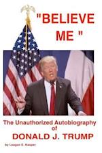 Believe Me - The Unauthorized Autobiography of Donald J. Trump
