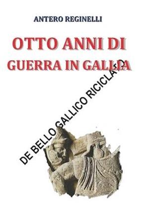 Otto Anni Di Guerra in Gallia. de Bello Gallico Riciclato
