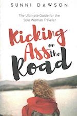 Kicking Ass on the Road the Ultimate Guide for the Solo Woman Traveler