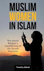 Muslim Women in Islam: The Islamic Religion's Conditioning of the Sacred Feminine 