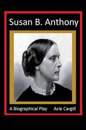 Susan B. Anthony - A Biographical Play