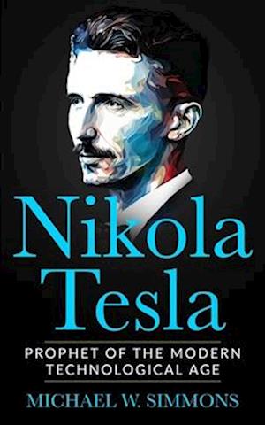 Nikola Tesla: Prophet Of The Modern Technological Age