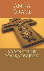So You Think You Know Jesus