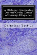 A Dialogue Concerning Oratory or the Causes of Corrupt Eloquence