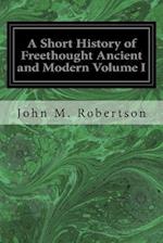 A Short History of Freethought Ancient and Modern Volume I