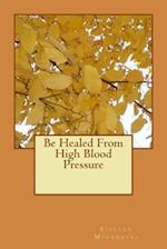 Be Healed from High Blood Pressure