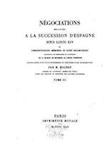 Negociations Relatives a la Succession D'Espagne Sous Louis XIV - Tome III