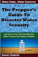 The Prepper's Guide To Disaster Water Security: Learn How To Find, Treat And Safely Store Water To Survive Any Emergency Situation 