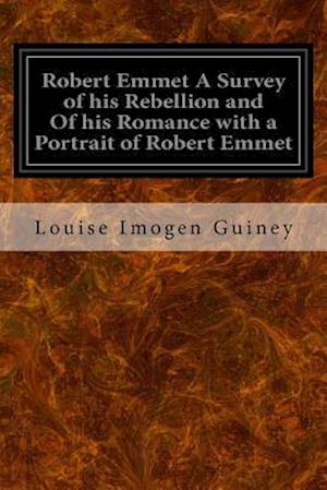 Robert Emmet a Survey of His Rebellion and of His Romance with a Portrait of Robert Emmet