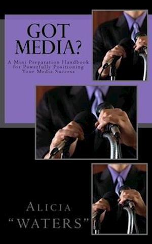 Got Media?: A Mini Preparation Handbook for Powerfully Positioning Your Media Success