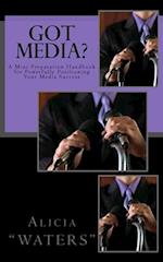 Got Media?: A Mini Preparation Handbook for Powerfully Positioning Your Media Success 
