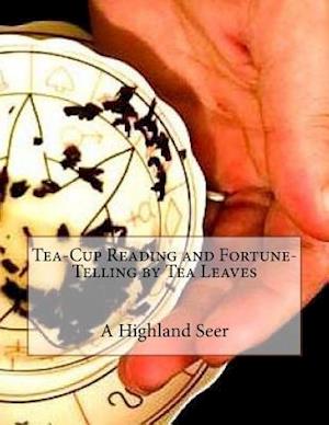 Tea-Cup Reading and Fortune-Telling by Tea Leaves