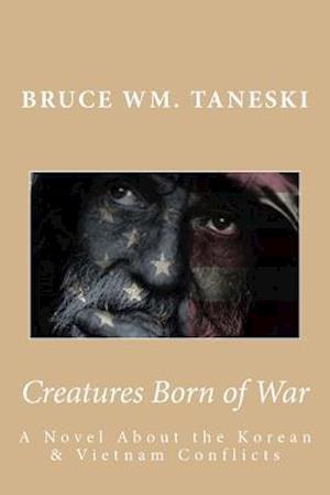 Creatures Born of War: A Novel About the Korean and Vietnam Conflicts