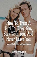 How to Train a Girl to Obey You, Stay with You, and Never Leave You