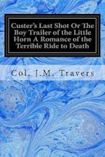 Custer's Last Shot or the Boy Trailer of the Little Horn a Romance of the Terrible Ride to Death