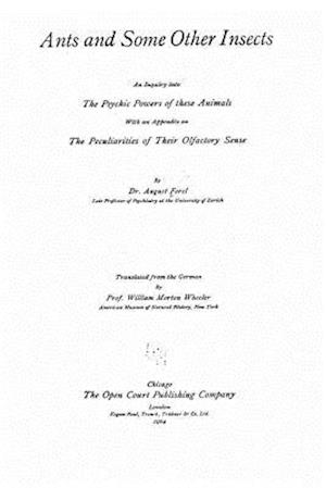 Ants and Some Other Insects, An Inquiry Into the Psychic Powers of These Animals, with an Appendix on the Peculiarities of Their Olfactory Sense