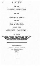 A View of the Present Situation of the Western Parts of the State of New York, Called the Genesee Country