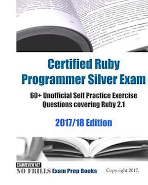 Certified Ruby Programmer Silver Exam 60+ Unofficial Self Practice Exercise Questions covering Ruby 2.1 2017/18 Edition