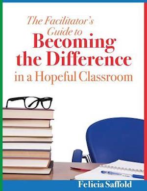 The Facilitator's Guide to Becoming the Difference in a Hopeful Classroom