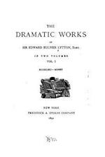 The Dramatic Works of Sir Edward Bulwer Lytton - Vol. I