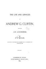 The Life and Services of Andrew G. Curtin, an Address by A. K. McClure, Delivered in the House