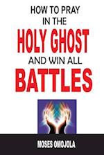 How to Pray in the Holy Ghost and Win All Battles