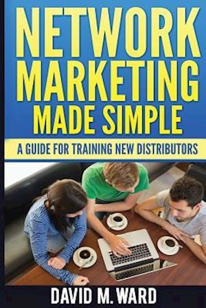 Network Marketing Made Simple: A Guide For Training New Distributors