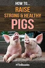 How To Raise Strong & Healthy Pigs: Quick Start Guide 