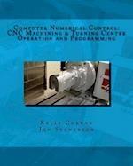 Computer Numerical Control: CNC Machining and Turning Center Operation and Programming 