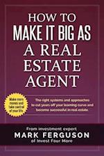 How to Make it Big as a Real Estate Agent: The right systems and approaches to cut years off your learning curve and become successful in real estate.