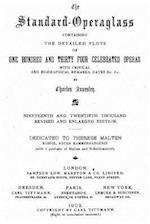 The Standardoperaglass Containing the Detailed Plots of One Hundred and Thirty Four Celebrated Operas with Critical and Biographical Remarks