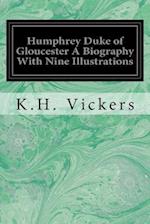 Humphrey Duke of Gloucester a Biography with Nine Illustrations
