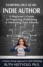 Starting Out as an Indie Author:  A Beginner's Guide to Preparing, Publishing and Marketing Your EBooks