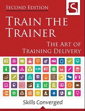 Train the Trainer: The Art of Training Delivery (Second Edition)