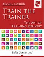 Train the Trainer: The Art of Training Delivery (Second Edition) 