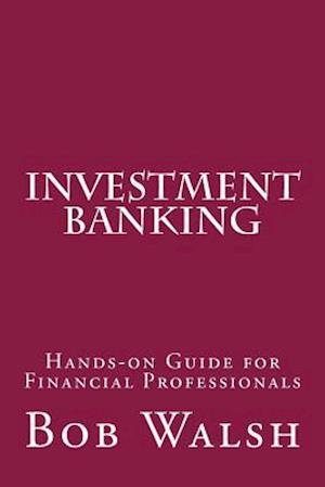 Investment Banking: Hands-on Guide for Financial Professionals