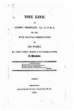 The Life of Joseph Priestly, with Critical Observations on His Works