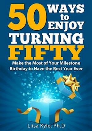 50 Ways to Enjoy Turning Fifty: Make the Most of Your Milestone Birthday to Have the Best Year Ever