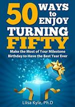 50 Ways to Enjoy Turning Fifty: Make the Most of Your Milestone Birthday to Have the Best Year Ever 