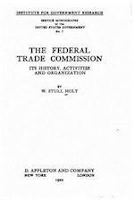 The Federal Trade Commission, Its History, Activities and Organization
