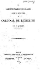 de L'Administration En France Sous Le Ministere Du Cardinal de Richelieu
